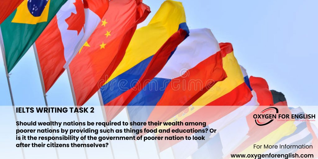 Should wealthy nations be required to share their wealth among poorer nations by providing such as things food and educations? Or is it the responsibility of the government of poorer nation to look after their citizens themselves?